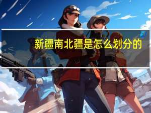新疆南北疆是怎么划分的？