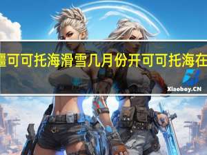 新疆可可托海滑雪几月份开 可可托海在新疆哪里