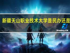新疆天山职业技术大学是民办还是公办