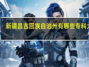 新疆昌吉回族自治州有哪些专科大学