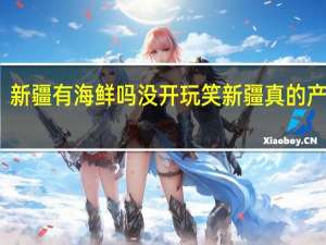 新疆有海鲜吗 没开玩笑新疆真的产海鲜