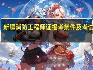 新疆消防工程师证报考条件及考试科目
