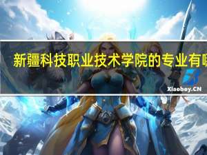 新疆科技职业技术学院的专业有哪些