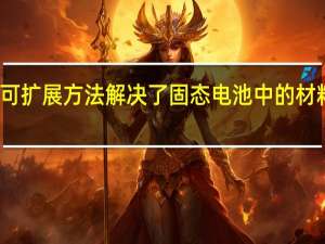 新的可扩展方法解决了固态电池中的材料连接问题