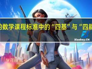新的数学课程标准中的“四基”与“四能“是什么