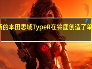 新的本田思域Type R在铃鹿创造了单圈记录