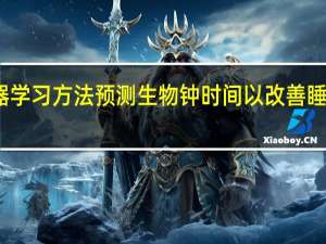 新的机器学习方法预测生物钟时间 以改善睡眠和健康决策
