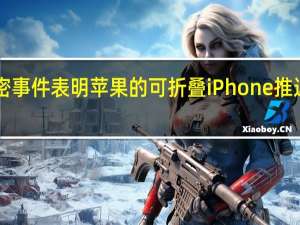 新的泄密事件表明苹果的可折叠iPhone推迟到2027年初