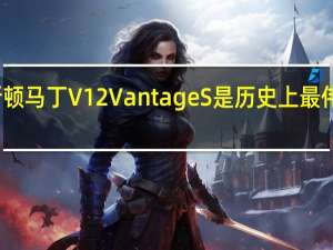 新的阿斯顿马丁V12 Vantage S是历史上最伟大的跑车之一