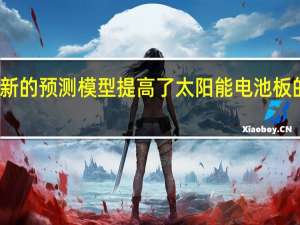 新的预测模型提高了太阳能电池板的性能