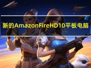 新的Amazon Fire HD 10平板电脑
