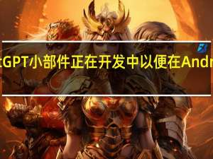新的 ChatGPT 小部件正在开发中 以便在 Android 上轻松访问