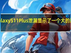 新的Galaxy S11 Plus泄漏显示了一个大的四摄像头模块