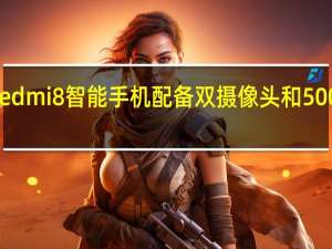 新的Redmi 8智能手机配备双摄像头和5000 mAh电池