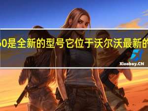 新的XC60是全新的型号它位于沃尔沃最新的SPA平台之上
