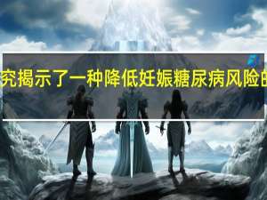 新研究揭示了一种降低妊娠糖尿病风险的简单方法
