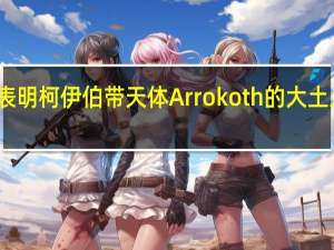 新研究表明柯伊伯带天体Arrokoth的大土丘有共同起源