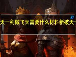 新破天一剑做飞天需要什么材料 新破天一剑贵族挂