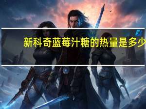 新科奇 蓝莓汁糖的热量是多少