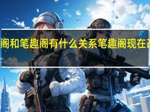 新笔趣阁和笔趣阁有什么关系 笔趣阁现在改名叫什么了
