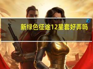 新绿色征途12星套好弄吗（新绿色征途）