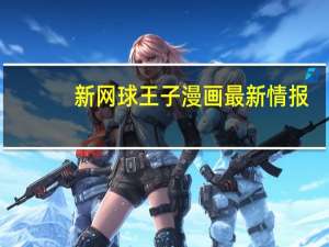 新网球王子漫画最新情报（新网球王子漫画简介）