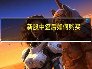 新股中签后如何购买（新股中签后如何操作）