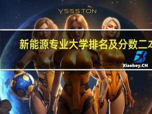 新能源专业大学排名及分数二本（新能源专业大学排名）