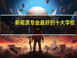 新能源专业最好的十大学校