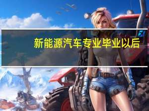新能源汽车专业毕业以后，发展前景怎么样