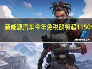 新能源汽车今年免税额将超1150亿元