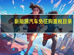 新能源汽车免征购置税目录