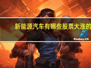 新能源汽车有哪些股票大涨的（新能源汽车有哪些股票）