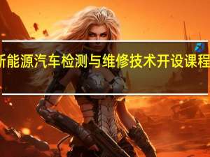 新能源汽车检测与维修技术开设课程有哪些
