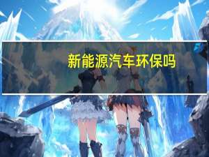 新能源汽车环保吗