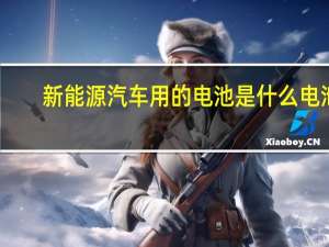 新能源汽车用的电池是什么电池