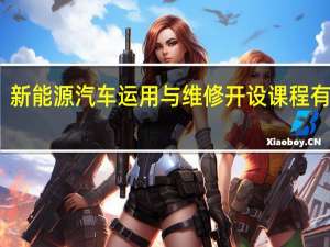 新能源汽车运用与维修开设课程有哪些