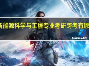 新能源科学与工程专业考研跨考有哪些选择