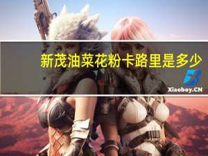 新茂 油菜花粉卡路里是多少