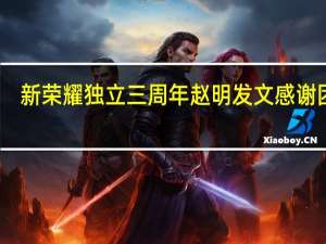 新荣耀独立三周年 赵明发文感谢团队：我们带走了最宝贵的资产