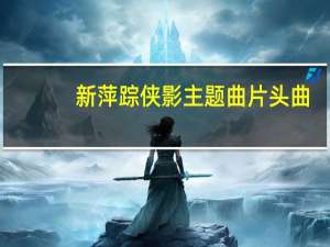 新萍踪侠影主题曲片头曲（新萍踪侠影主题曲）