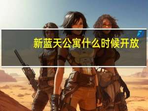 新蓝天公寓什么时候开放