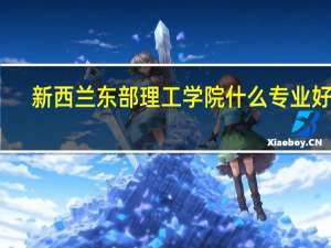 新西兰东部理工学院什么专业好呢，你能来说一说你的想法吗