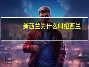 新西兰为什么叫纽西兰