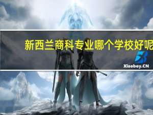 新西兰商科专业哪个学校好呢