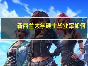 新西兰大学硕士毕业率如何
