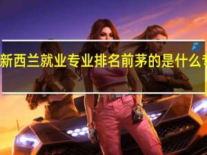 新西兰就业专业排名前茅的是什么专业呢