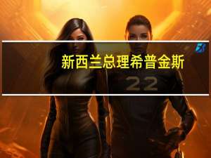 新西兰总理希普金斯：对国家的未来非常乐观经济正在好转政府专注于贸易多元化让经济实现强劲增长是一大聚焦点需要继续保持房屋建设领域的势头