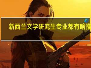 新西兰文学研究生专业都有啥推荐
