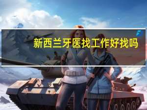 新西兰牙医找工作好找吗，大家是如何看的呢